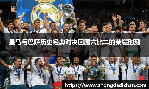 皇马与巴萨历史经典对决回顾六比二的荣耀时刻