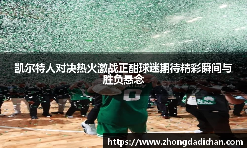 凯尔特人对决热火激战正酣球迷期待精彩瞬间与胜负悬念