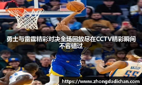 勇士与雷霆精彩对决全场回放尽在CCTV精彩瞬间不容错过