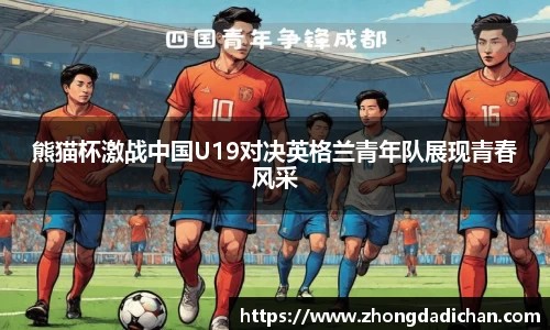 熊猫杯激战中国U19对决英格兰青年队展现青春风采