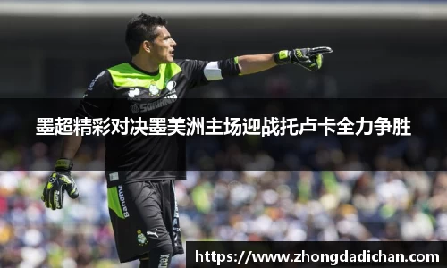 墨超精彩对决墨美洲主场迎战托卢卡全力争胜